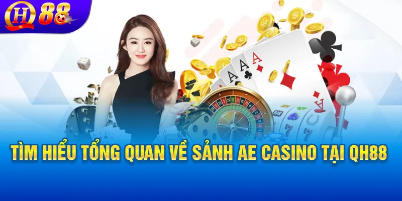 Tìm hiểu tổng quan về sảnh AE casino tại QH88