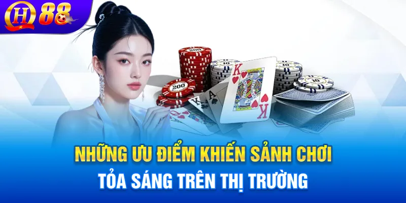 Những ưu điểm khiến sảnh chơi tỏa sáng trên thị trường
