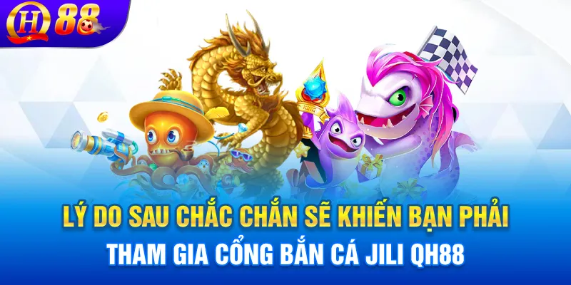 Lý do sau chắc chắn sẽ khiến bạn phải tham gia cổng bắn cá JILI QH88