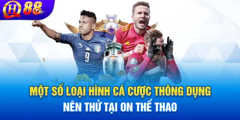 Một số loại hình cá cược thông dụng nên thử tại ON thể thao