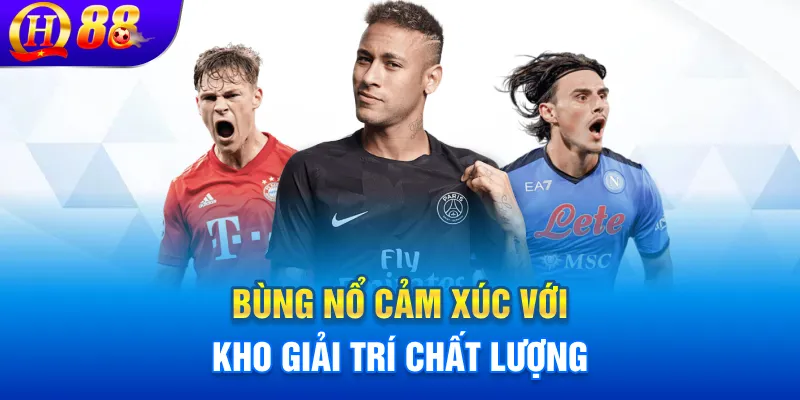 Bùng nổ cảm xúc với kho giải trí chất lượng