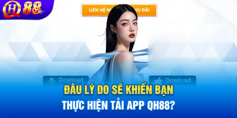 Đâu lý do sẽ khiến bạn thực hiện tải app QH88?