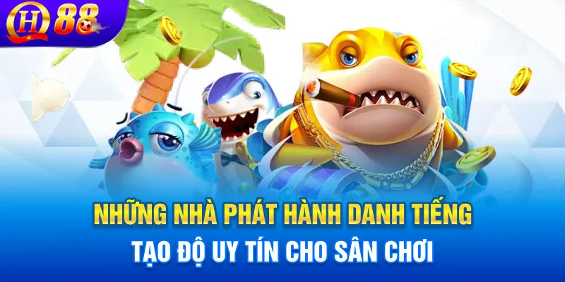 Những nhà phát hành danh tiếng tạo độ uy tín cho sân chơi