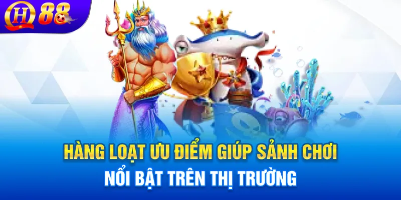 Hàng loạt ưu điểm giúp sảnh chơi nổi bật trên thị trường