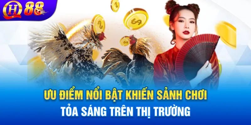 Ưu điểm nổi bật khiến sảnh chơi tỏa sáng trên thị trường