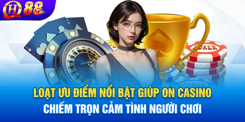 Loạt ưu điểm nổi bật giúp On Casino chiếm trọn cảm tình người chơi